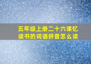 五年级上册二十六课忆读书的词语拼音怎么读