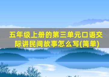 五年级上册的第三单元口语交际讲民间故事怎么写(简单)