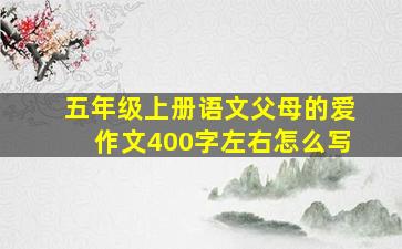 五年级上册语文父母的爱作文400字左右怎么写