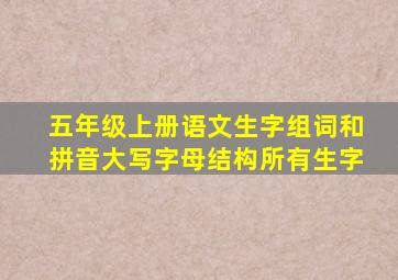 五年级上册语文生字组词和拼音大写字母结构所有生字