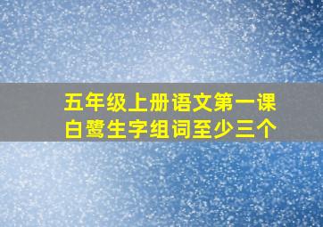 五年级上册语文第一课白鹭生字组词至少三个