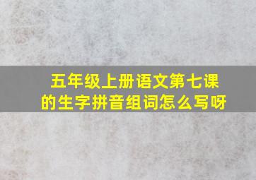 五年级上册语文第七课的生字拼音组词怎么写呀