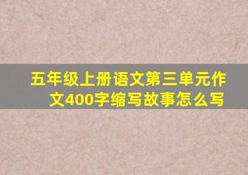 五年级上册语文第三单元作文400字缩写故事怎么写