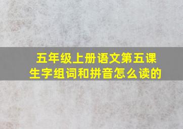 五年级上册语文第五课生字组词和拼音怎么读的