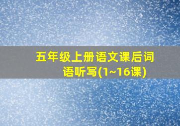 五年级上册语文课后词语听写(1~16课)