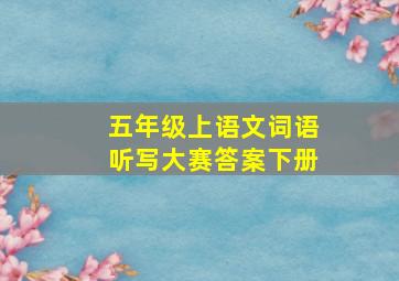 五年级上语文词语听写大赛答案下册