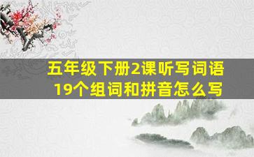 五年级下册2课听写词语19个组词和拼音怎么写