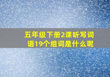 五年级下册2课听写词语19个组词是什么呢