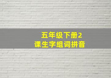 五年级下册2课生字组词拼音