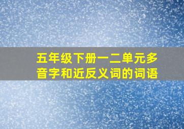 五年级下册一二单元多音字和近反义词的词语