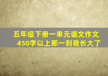 五年级下册一单元语文作文450字以上那一刻我长大了