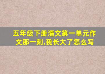 五年级下册浯文第一单元作文那一刻,我长大了怎么写