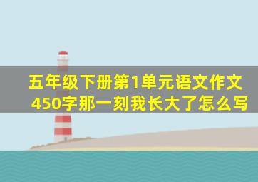 五年级下册第1单元语文作文450字那一刻我长大了怎么写