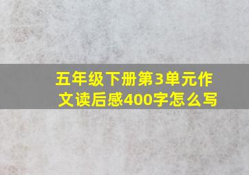 五年级下册第3单元作文读后感400字怎么写