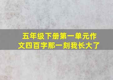 五年级下册第一单元作文四百字那一刻我长大了