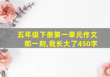 五年级下册第一单元作文那一刻,我长大了450字