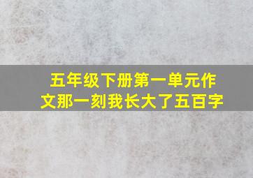 五年级下册第一单元作文那一刻我长大了五百字