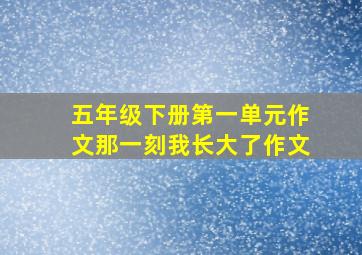 五年级下册第一单元作文那一刻我长大了作文