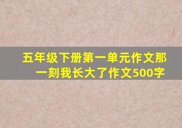 五年级下册第一单元作文那一刻我长大了作文500字