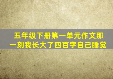 五年级下册第一单元作文那一刻我长大了四百字自己睡觉