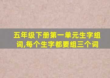 五年级下册第一单元生字组词,每个生字都要组三个词