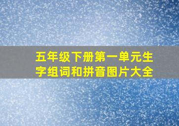 五年级下册第一单元生字组词和拼音图片大全