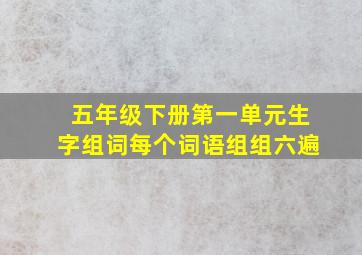 五年级下册第一单元生字组词每个词语组组六遍