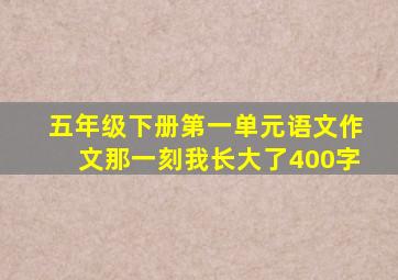 五年级下册第一单元语文作文那一刻我长大了400字