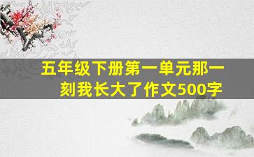 五年级下册第一单元那一刻我长大了作文500字