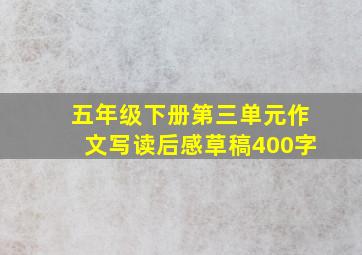 五年级下册第三单元作文写读后感草稿400字