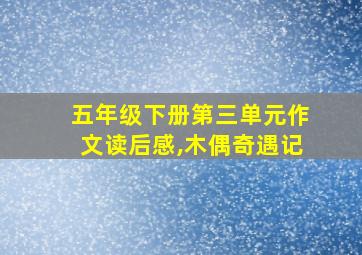 五年级下册第三单元作文读后感,木偶奇遇记