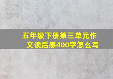 五年级下册第三单元作文读后感400字怎么写