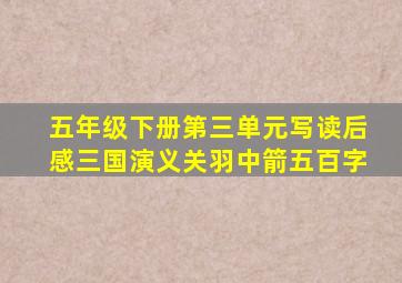 五年级下册第三单元写读后感三国演义关羽中箭五百字