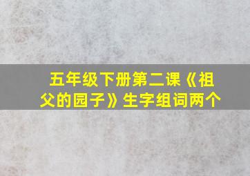 五年级下册第二课《祖父的园子》生字组词两个