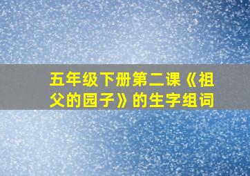 五年级下册第二课《祖父的园子》的生字组词