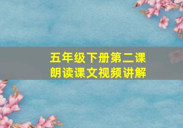 五年级下册第二课朗读课文视频讲解