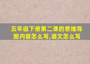 五年级下册第二课的思维导图内容怎么写,语文怎么写