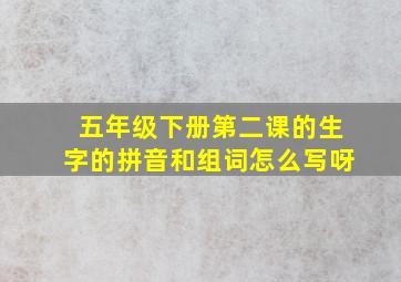 五年级下册第二课的生字的拼音和组词怎么写呀