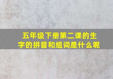 五年级下册第二课的生字的拼音和组词是什么呢