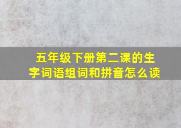 五年级下册第二课的生字词语组词和拼音怎么读