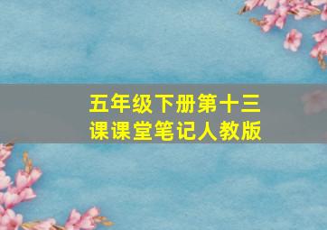 五年级下册第十三课课堂笔记人教版