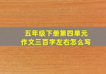 五年级下册第四单元作文三百字左右怎么写