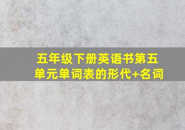 五年级下册英语书第五单元单词表的形代+名词