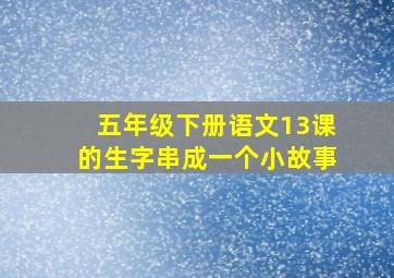 五年级下册语文13课的生字串成一个小故事