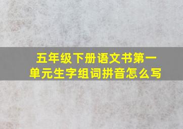 五年级下册语文书第一单元生字组词拼音怎么写