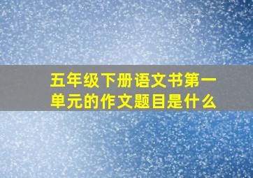 五年级下册语文书第一单元的作文题目是什么