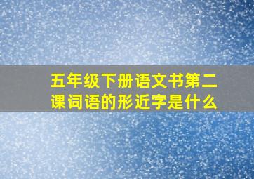 五年级下册语文书第二课词语的形近字是什么