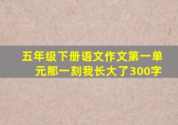 五年级下册语文作文第一单元那一刻我长大了300字