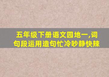 五年级下册语文园地一,词句段运用造句忙冷吵静快辣