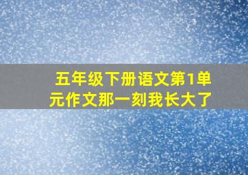 五年级下册语文第1单元作文那一刻我长大了